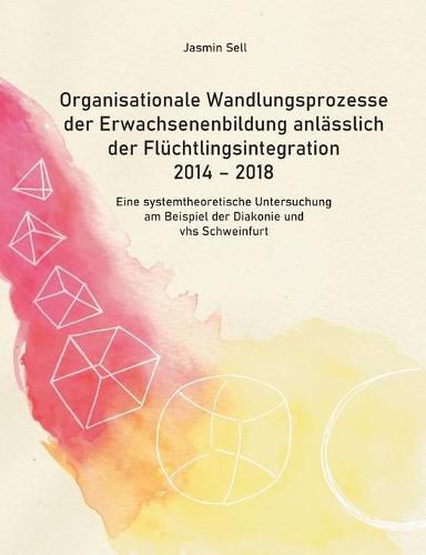 Cover image for Organisationale Wandlungsprozesse der Erwachsenenbildung anlasslich der Fluchtlingsintegration 2014 - 2018: Eine systemtheoretische Untersuchung am Beispiel der Diakonie und vhs Schweinfurt