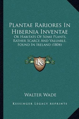 Plantae Rariores in Hibernia Inventae: Or Habitats of Some Plants, Rather Scarce and Valuable, Found in Ireland (1804)