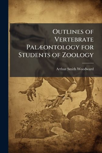 Cover image for Outlines of Vertebrate Palaeontology for Students of Zoology
