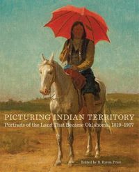 Cover image for Picturing Indian Territory: Portraits of the Land That Became Oklahoma, 1819-1907