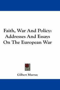 Cover image for Faith, War and Policy: Addresses and Essays on the European War