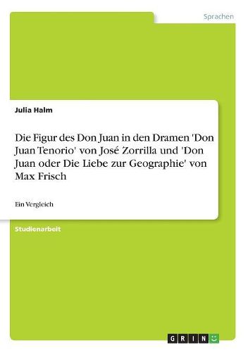 Die Figur Des Don Juan in Den Dramen 'Don Juan Tenorio' Von Jose Zorrilla Und 'Don Juan Oder Die Liebe Zur Geographie' Von Max Frisch