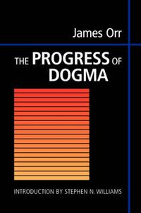 Cover image for The Progress of Dogma: Being the Elliot Lectures, Delivered at the Western Theological Seminary, Allegheny, Pennysylvania, U.S.A. 1897