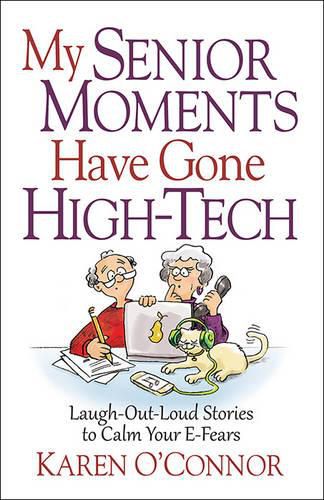 My Senior Moments Have Gone High-Tech: Laugh-Out-Loud Stories to Calm Your E-Fears