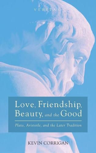 Love, Friendship, Beauty, and the Good: Plato, Aristotle, and the Later Tradition