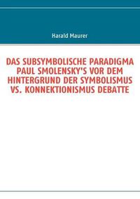 Cover image for Das Subsymbolische Paradigma Paul Smolensky's VOR Dem Hintergrund Der Symbolismus vs. Konnektionismus Debatte