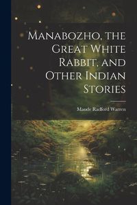 Cover image for Manabozho, the Great White Rabbit, and Other Indian Stories