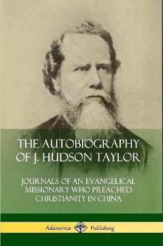 The Autobiography of J. Hudson Taylor: Journals of an Evangelical Missionary Who Preached Christianity in China