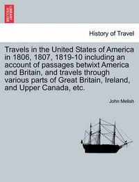 Cover image for Travels in the United States of America in 1806, 1807, 1819-10 including an account of passages betwixt America and Britain, and travels through various parts of Great Britain, Ireland, and Upper Canada, etc.