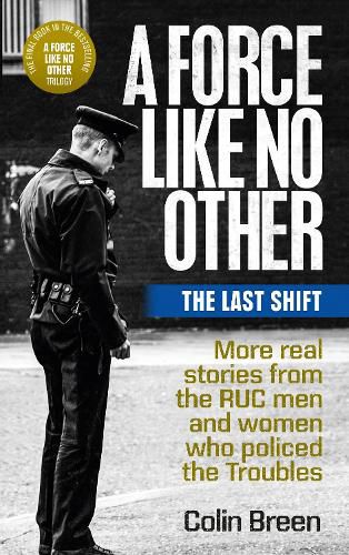 Cover image for A Force Like No Other 3: The Last Shift: The Final Selection of Real Stories from the Ruc Men and Women Who Policed the Troubles