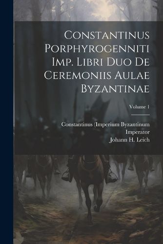 Cover image for Constantinus Porphyrogenniti Imp. Libri Duo De Ceremoniis Aulae Byzantinae; Volume 1