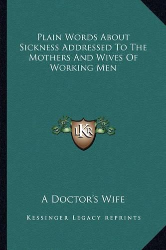 Cover image for Plain Words about Sickness Addressed to the Mothers and Wives of Working Men