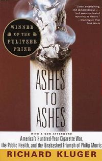 Cover image for Ashes to Ashes: America's Hundred-Year Cigarette War, the Public Health and the Unabashed Triumph of Philip Morris