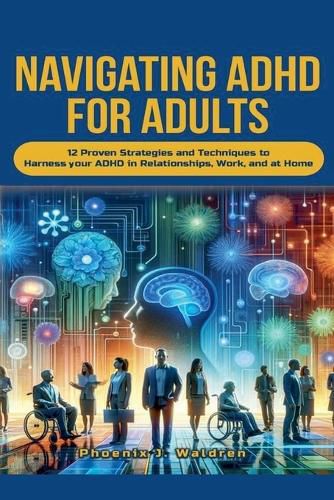 Cover image for Navigating ADHD For Adults12 Proven Strategies and Techniques to Harness your ADHD in Relationships, Work, and at Home