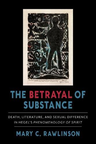 Cover image for The Betrayal of Substance: Death, Literature, and Sexual Difference in Hegel's  Phenomenology of Spirit