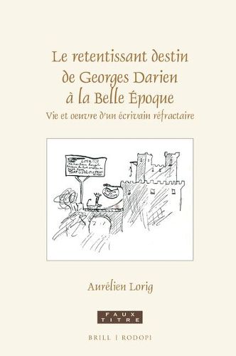 Le retentissant destin de Georges Darien a la Belle Epoque: Vie et oeuvre d'un ecrivain refractaire