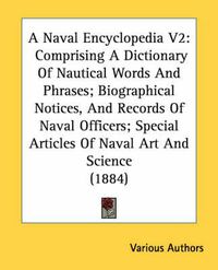 Cover image for A Naval Encyclopedia V2: Comprising a Dictionary of Nautical Words and Phrases; Biographical Notices, and Records of Naval Officers; Special Articles of Naval Art and Science (1884)