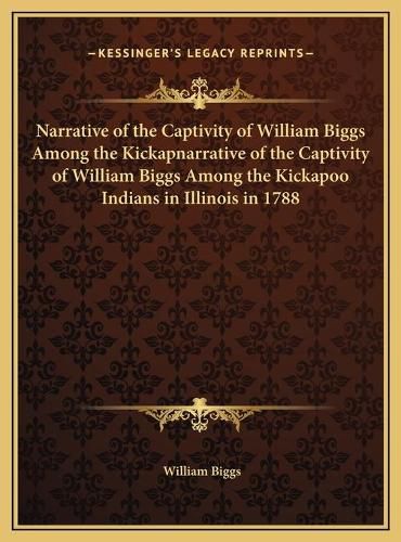 Cover image for Narrative of the Captivity of William Biggs Among the Kickapnarrative of the Captivity of William Biggs Among the Kickapoo Indians in Illinois in 1788 (1922) Oo Indians in Illinois in 1788 (1922)