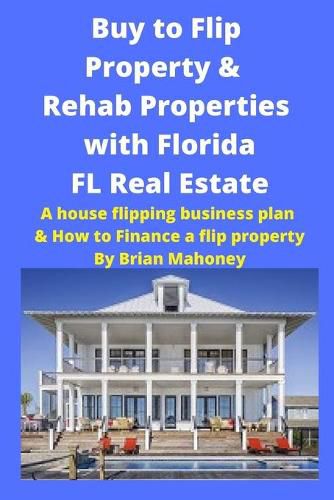 Cover image for Buy to Flip Property & Rehab Properties with Florida FL Real Estate: A House Flipping Business Plan & How to Finance a Flip Property
