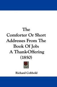 Cover image for The Comforter or Short Addresses from the Book of Job: A Thank-Offering (1850)