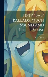 Cover image for Fifty "bab" Ballads, Much Sound And Little Sense