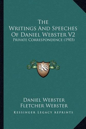 Cover image for The Writings and Speeches of Daniel Webster V2 the Writings and Speeches of Daniel Webster V2: Private Correspondence (1903) Private Correspondence (1903)