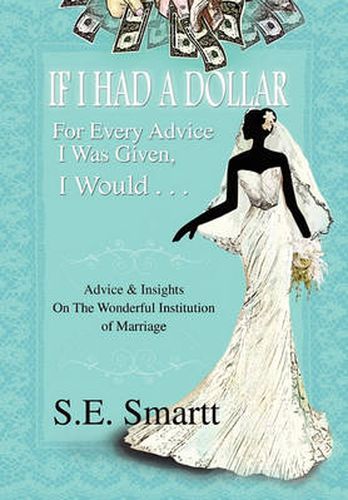 Cover image for If I Had A Dollar For Every Advice I Was Given, I Would . . .: Advice and Insight On The Wonderful Institution of Marriage