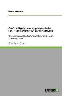 Cover image for Grossstadtlyrik und -wahrnehmung in Peter Fox' Schwarz zu Blau: Unterrichtspraktische Prufung (UPP) im Fach Deutsch (2. Staatsexamen)