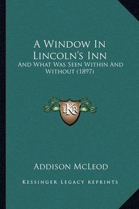 Cover image for A Window in Lincoln's Inn: And What Was Seen Within and Without (1897)