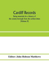 Cover image for Cardiff records; being materials for a history of the county borough from the earliest times (Volume II)