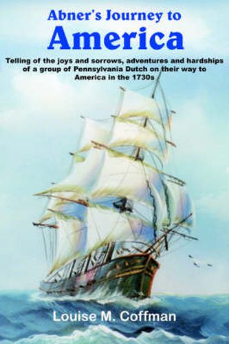 Abner's Journey to America: Telling of the Joys and Sorrows, Adventures and Hardships of a Group of Pennsylvania Dutch on Their Way to America in the 1730s