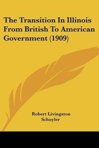 Cover image for The Transition in Illinois from British to American Government (1909)