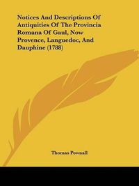 Cover image for Notices And Descriptions Of Antiquities Of The Provincia Romana Of Gaul, Now Provence, Languedoc, And Dauphine (1788)