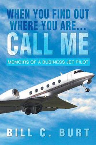 Cover image for When You Find Out Where You Are...Call Me: Memoirs of a Business Jet Pilot