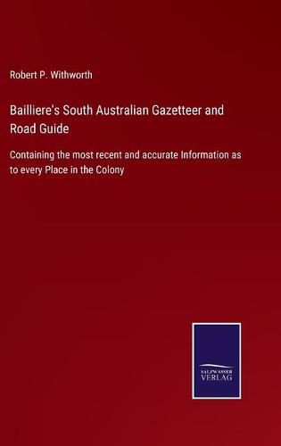 Cover image for Bailliere's South Australian Gazetteer and Road Guide: Containing the most recent and accurate Information as to every Place in the Colony