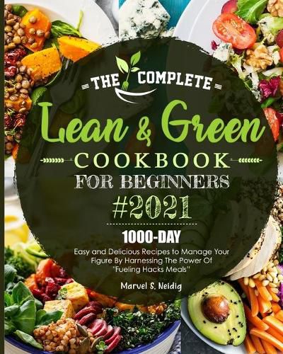 Cover image for The Complete Lean and Green Cookbook for Beginners 2021: 1000-Day Easy and Delicious Recipes to Manage Your Figure by Harnessing the Power of  Fueling Hacks Meals