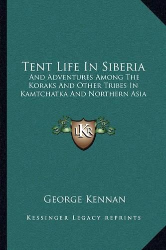 Cover image for Tent Life in Siberia: And Adventures Among the Koraks and Other Tribes in Kamtchatka and Northern Asia