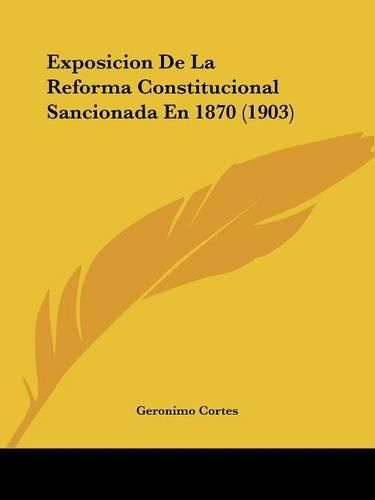 Cover image for Exposicion de La Reforma Constitucional Sancionada En 1870 (1903)