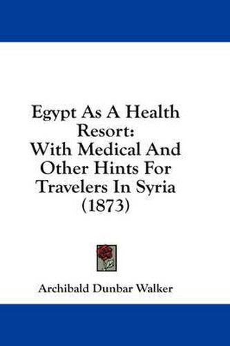 Cover image for Egypt as a Health Resort: With Medical and Other Hints for Travelers in Syria (1873)