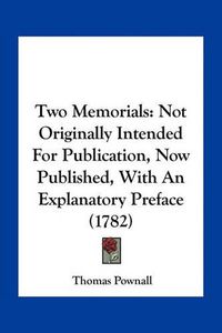 Cover image for Two Memorials: Not Originally Intended for Publication, Now Published, with an Explanatory Preface (1782)