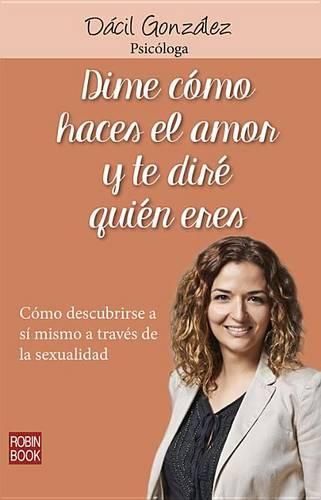 Cover image for Dime Como Haces El Amor Y Te Dire Quien Eres: Como Descubrirse a Si Mismo a Traves de la Sexualidad