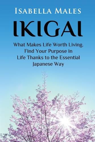 Cover image for Ikigai: What Makes Life Worth Living. Find Your Purpose in Life Thanks to the Essential Japanese Way