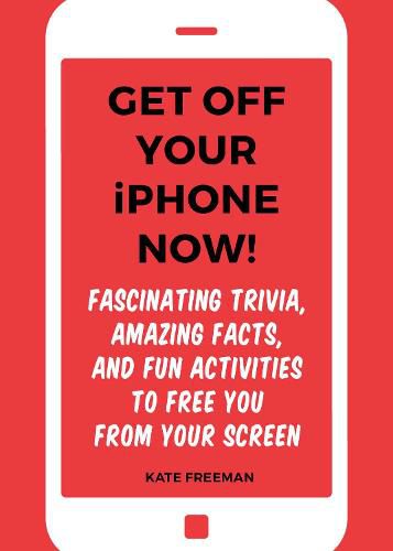 Get Off Your iPhone Now!: Fascinating Trivia, Amazing Facts, and Fun Activities to Free You From Your Screen