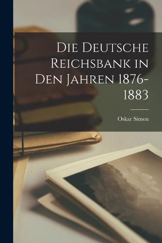 Cover image for Die Deutsche Reichsbank in den Jahren 1876-1883