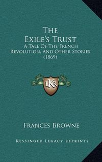 Cover image for The Exile's Trust: A Tale of the French Revolution, and Other Stories (1869)