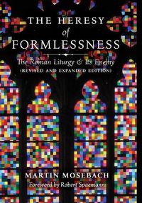 Cover image for The Heresy of Formlessness: The Roman Liturgy and Its Enemy (Revised and Expanded Edition)