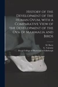 Cover image for History of the Development of the Human Ovum, With a Comparative View of the Development of the Ova of Mammalia and Birds