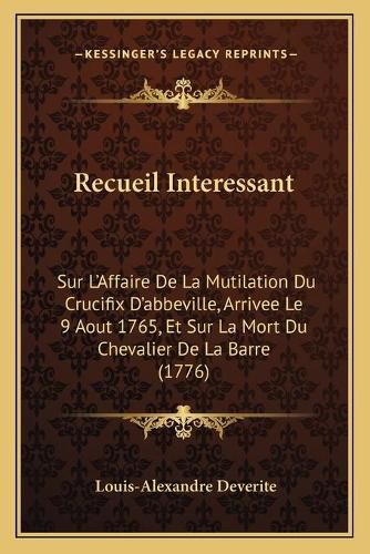 Recueil Interessant: Sur L'Affaire de La Mutilation Du Crucifix D'Abbeville, Arrivee Le 9 Aout 1765, Et Sur La Mort Du Chevalier de La Barre (1776)