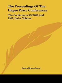 Cover image for The Proceedings Of The Hague Peace Conferences: The Conferences Of 1899 And 1907, Index Volume