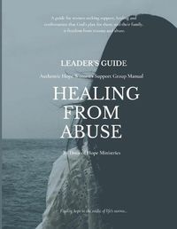 Cover image for Leader's Guide Healing from Abuse: Authentic Hope Women's Support Group Manual